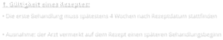 1. Gültigkeit eines Rezeptes: • Die erste Behandlung muss spätestens 4 Wochen nach Rezeptdatum stattfinden  • Ausnahme: der Arzt vermerkt auf dem Rezept einen späteren Behandlungsbeginn